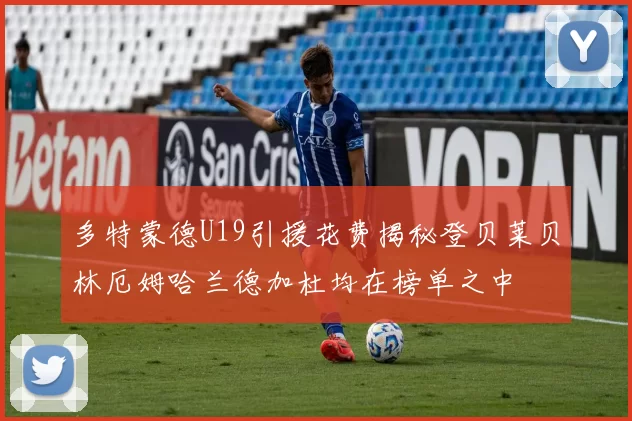 多特蒙德U19引援花费揭秘登贝莱贝林厄姆哈兰德加杜均在榜单之中