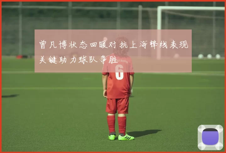 曾凡博状态回暖对抗上海锋线表现关键助力球队争胜