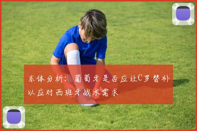 东体分析：葡萄牙是否应让C罗替补以应对西班牙战术需求