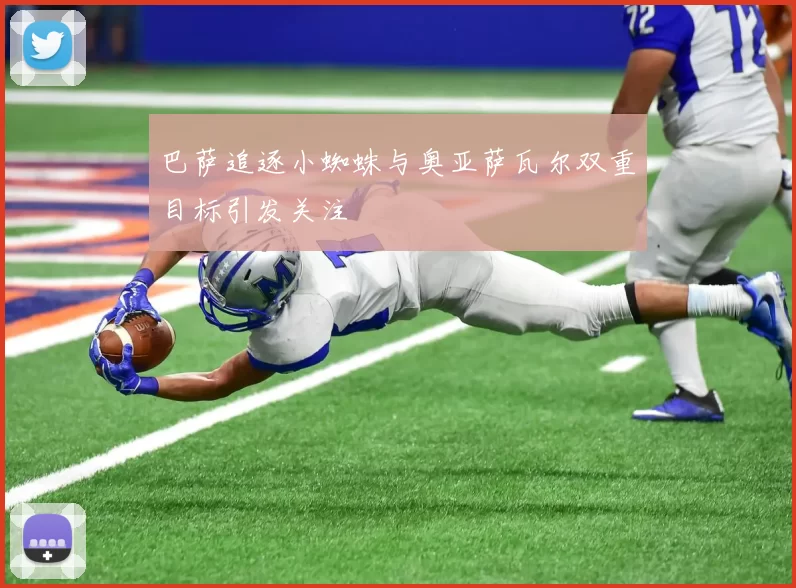 巴萨追逐小蜘蛛与奥亚萨瓦尔双重目标引发关注