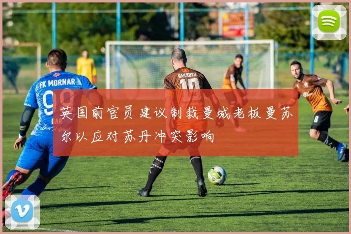 英国前官员建议制裁曼城老板曼苏尔以应对苏丹冲突影响