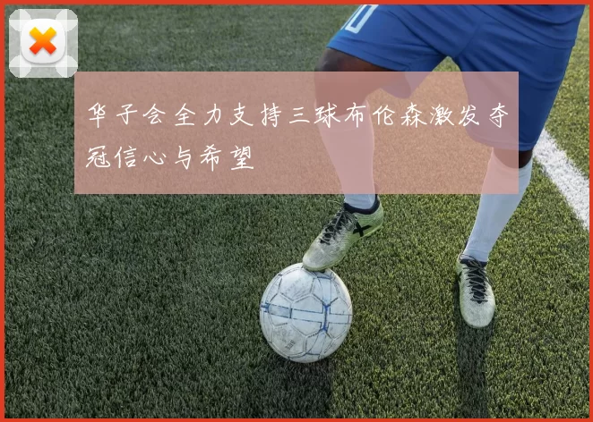 华子会全力支持三球布伦森激发夺冠信心与希望