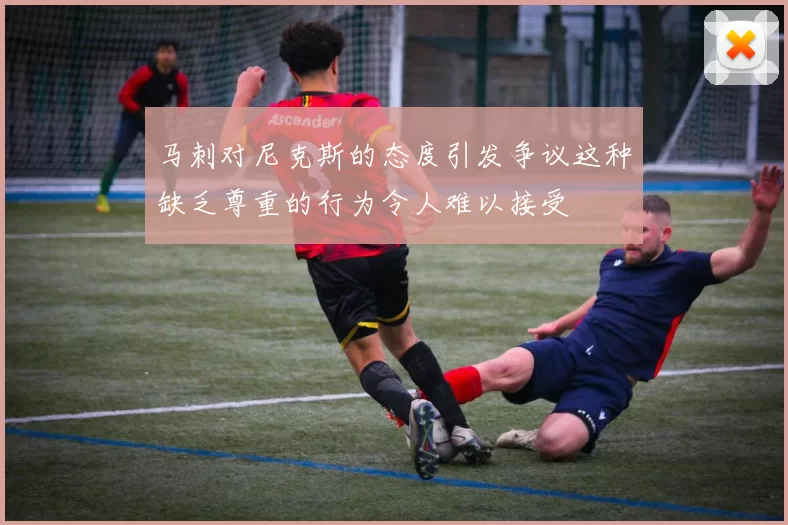 马刺对尼克斯的态度引发争议这种缺乏尊重的行为令人难以接受